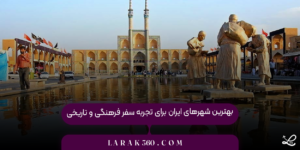 بهترین شهرهای ایران برای تجربه سفر فرهنگی و تاریخی