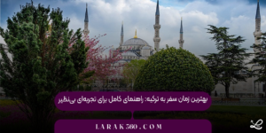 بهترین زمان سفر به ترکیه: راهنمای کامل برای تجربه‌ای بی‌نظیر