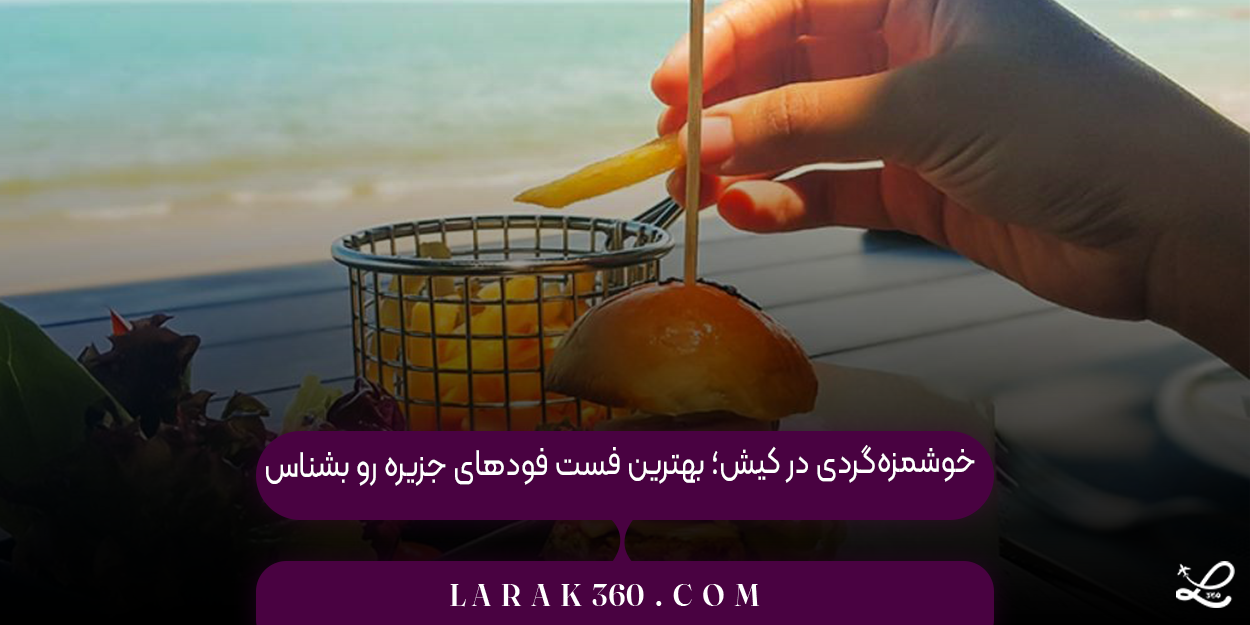 خوشمزه‌گردی در کیش؛ بهترین فست فودهای جزیره رو بشناس!